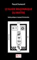 Le guide maçonnique du Maitre - Guide pratique et manuel d'instruction