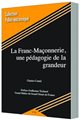 LA FRANC-MAÇONNERIE, UNE PÉDAGOGIE DE LA GRANDEUR