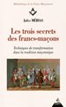 Les trois secrets des francs-maçons enfin révélés - Techniques de transformation dans la tradition maçonnique