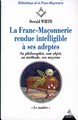 La Franc-Maçonnerie rendue Intelligible à ses adeptes 