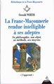 La Franc-Maçonnerie rendue Intelligible à ses adeptes 